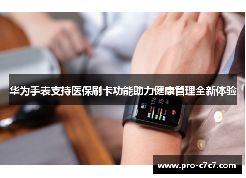 华为手表支持医保刷卡功能助力健康管理全新体验