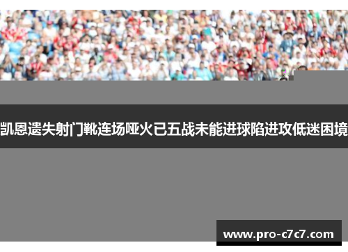 凯恩遗失射门靴连场哑火已五战未能进球陷进攻低迷困境